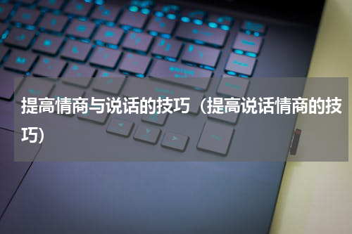 提高情商与说话的技巧（提高说话情商的技巧）