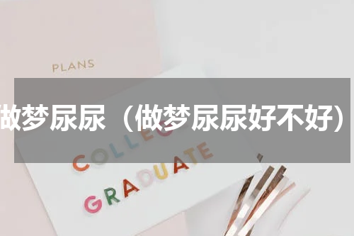 做梦尿尿（做梦尿尿好不好）