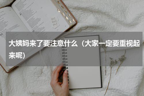 大姨妈来了要注意什么（大家一定要重视起来呢）