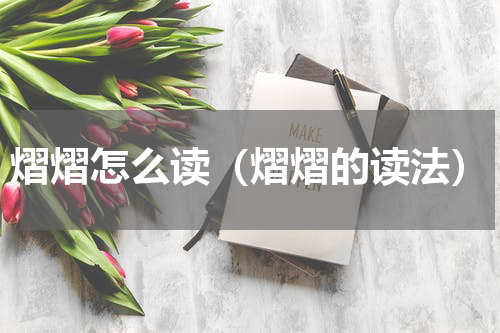熠熠怎么读（熠熠的读法）