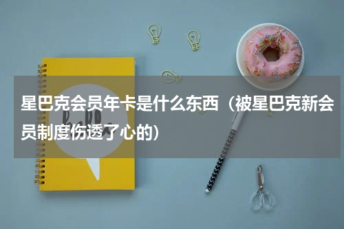 星巴克会员年卡是什么东西（被星巴克新会员制度伤透了心的）