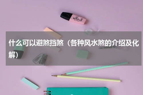 什么可以避煞挡煞（各种风水煞的介绍及化解）