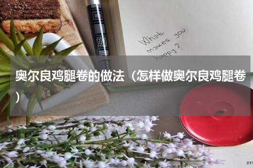 奥尔良鸡腿卷的做法（怎样做奥尔良鸡腿卷）