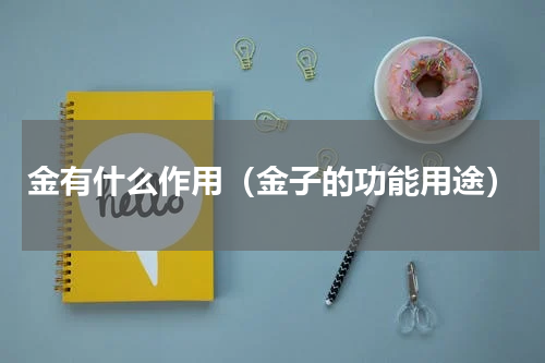金有什么作用（金子的功能用途）