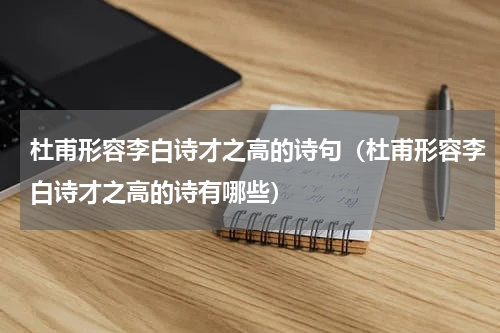 杜甫形容李白诗才之高的诗句（杜甫形容李白诗才之高的诗有哪些）