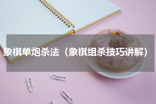 象棋单炮杀法（象棋组杀技巧讲解）