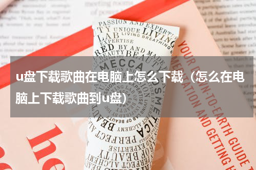 u盘下载歌曲在电脑上怎么下载（怎么在电脑上下载歌曲到u盘）