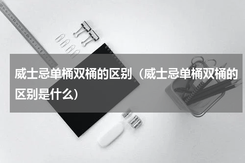 威士忌单桶双桶的区别（威士忌单桶双桶的区别是什么）