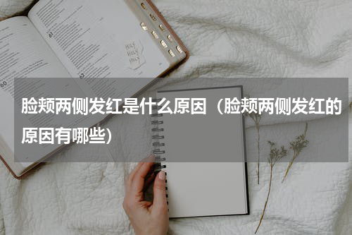 脸颊两侧发红是什么原因（脸颊两侧发红的原因有哪些）
