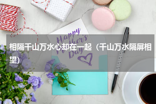 相隔千山万水心却在一起（千山万水隔屏相望）