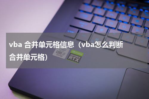 vba 合并单元格信息（vba怎么判断合并单元格）
