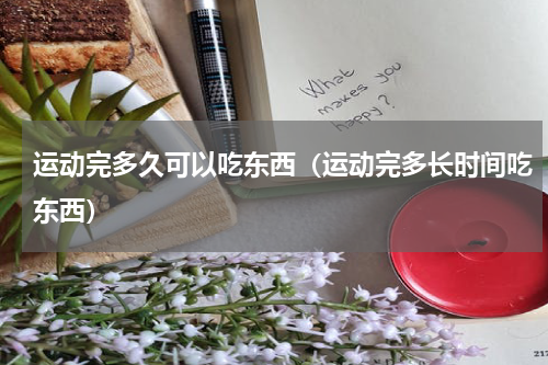运动完多久可以吃东西（运动完多长时间吃东西）