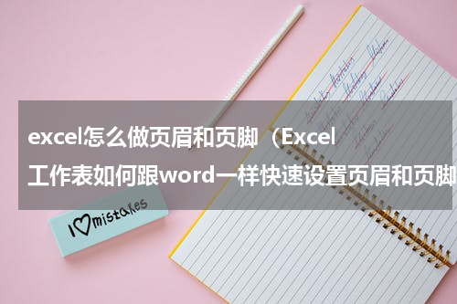 excel怎么做页眉和页脚（Excel工作表如何跟word一样快速设置页眉和页脚）