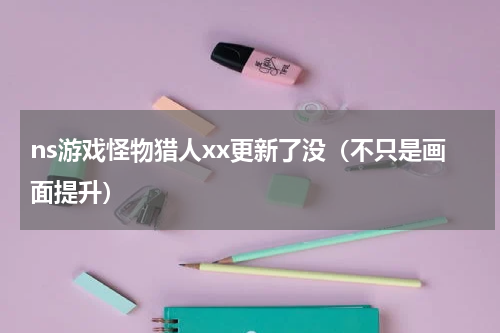 ns游戏怪物猎人xx更新了没（不只是画面提升）