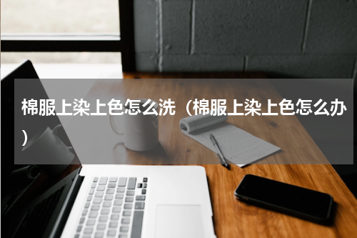 棉服上染上色怎么洗（棉服上染上色怎么办）