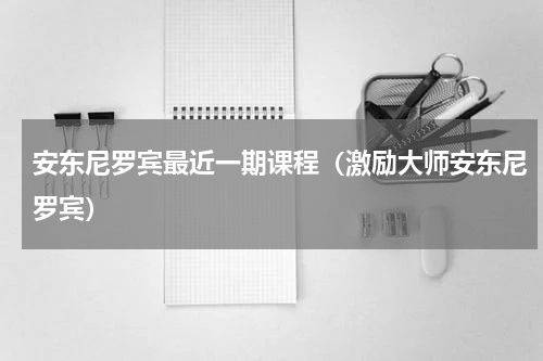 安东尼罗宾最近一期课程（激励大师安东尼罗宾）