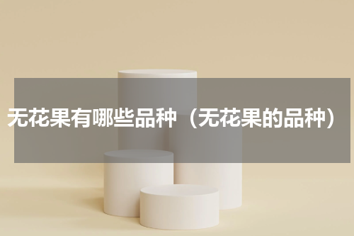 无花果有哪些品种（无花果的品种）