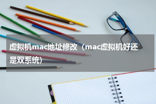 虚拟机mac地址修改（mac虚拟机好还是双系统）