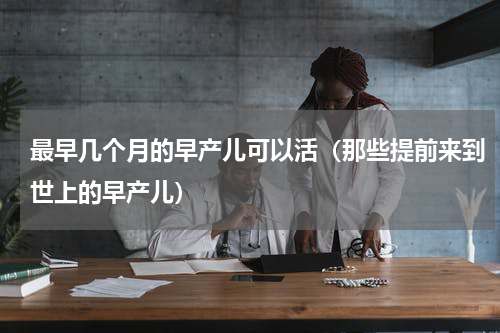 最早几个月的早产儿可以活（那些提前来到世上的早产儿）