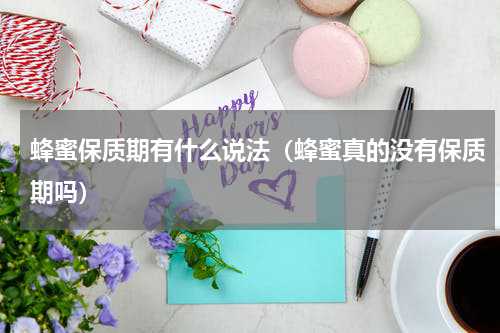 蜂蜜保质期有什么说法（蜂蜜真的没有保质期吗）