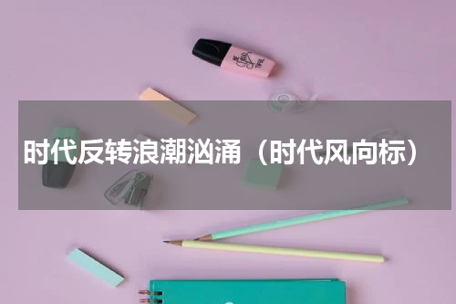 时代反转浪潮汹涌（时代风向标）