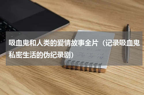 吸血鬼和人类的爱情故事全片（记录吸血鬼私密生活的伪纪录剧）