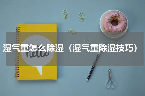 湿气重怎么除湿（湿气重除湿技巧）