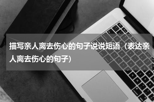 描写亲人离去伤心的句子说说短语（表达亲人离去伤心的句子）