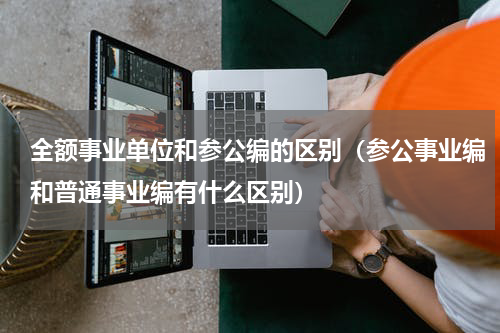 全额事业单位和参公编的区别（参公事业编和普通事业编有什么区别）