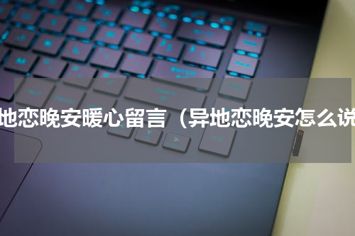 异地恋晚安暖心留言（异地恋晚安怎么说）