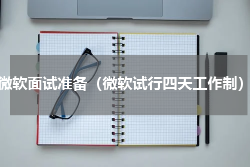 微软面试准备（微软试行四天工作制）