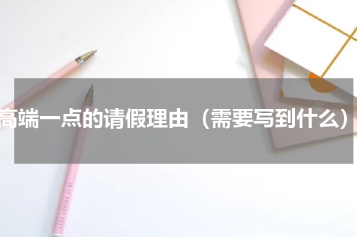 高端一点的请假理由（需要写到什么）