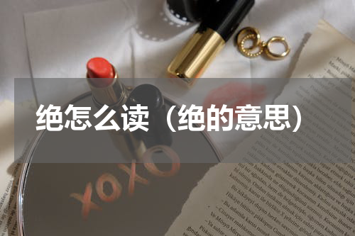 绝怎么读（绝的意思）