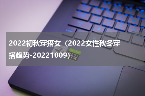 2022初秋穿搭女（2022女性秋冬穿搭趋势-20221009）