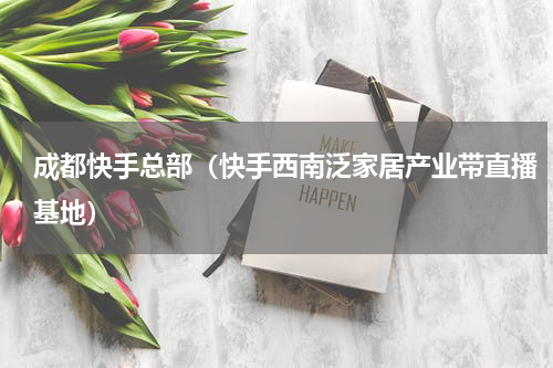 成都快手总部（快手西南泛家居产业带直播基地）