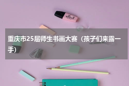 重庆市25届师生书画大赛（孩子们来露一手）