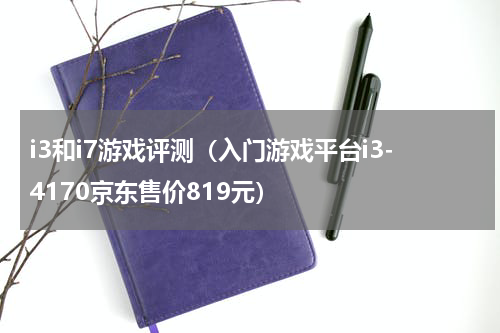 i3和i7游戏评测（入门游戏平台i3-4170京东售价819元）