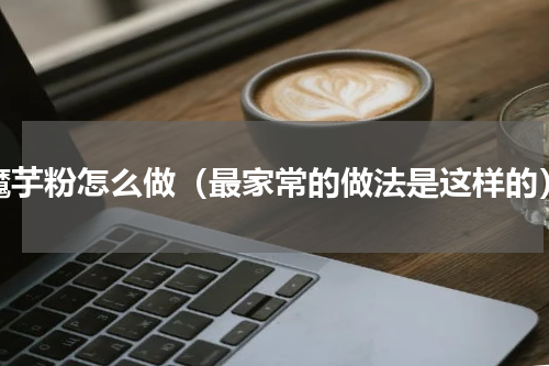 魔芋粉怎么做（最家常的做法是这样的）