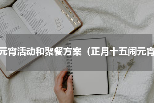 闹元宵活动和聚餐方案（正月十五闹元宵）