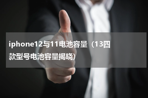 iphone12与11电池容量（13四款型号电池容量揭晓）