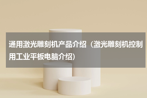 通用激光雕刻机产品介绍（激光雕刻机控制用工业平板电脑介绍）