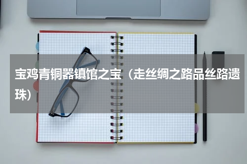 宝鸡青铜器镇馆之宝（走丝绸之路品丝路遗珠）