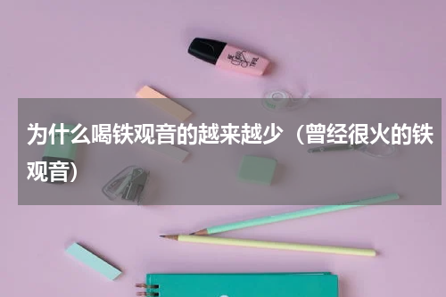为什么喝铁观音的越来越少（曾经很火的铁观音）
