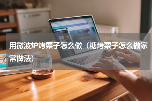 用微波炉烤栗子怎么做（糖烤栗子怎么做家常做法）