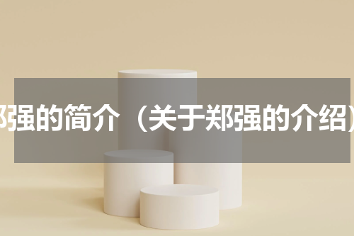 郑强的简介（关于郑强的介绍）