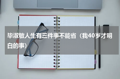 毕淑敏人生有三件事不能省（我40岁才明白的事）