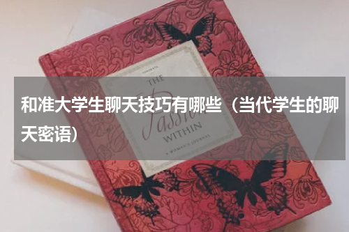 和准大学生聊天技巧有哪些（当代学生的聊天密语）