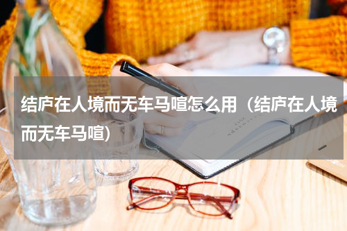 结庐在人境而无车马喧怎么用（结庐在人境而无车马喧）