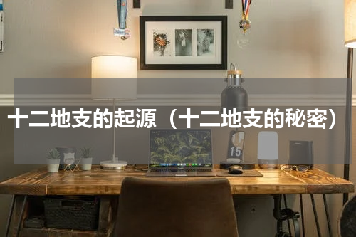 十二地支的起源（十二地支的秘密）