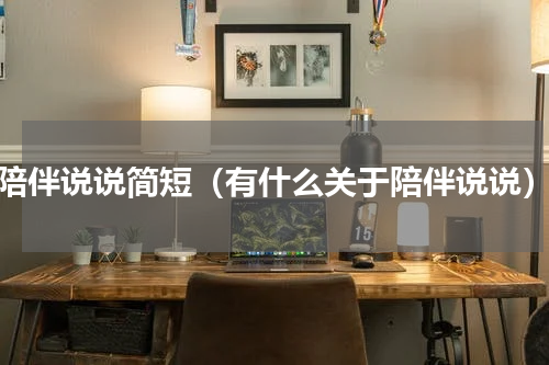 陪伴说说简短（有什么关于陪伴说说）